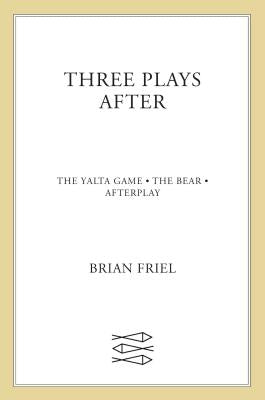 Three Plays After: The Yalta Game, the Bear, Afterplay by Friel, Brian