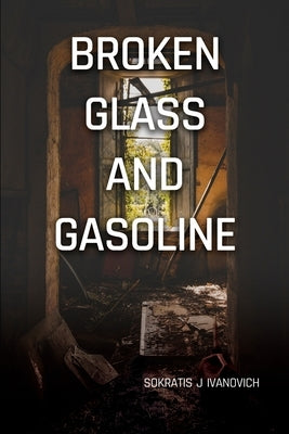 Broken Glass and Gasoline by Ivanovich, Sokratis J.