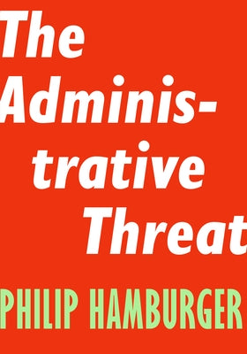 The Administrative Threat by Hamburger, Philip