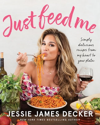 Just Feed Me: Simply Delicious Recipes from My Heart to Your Plate by Decker, Jessie James