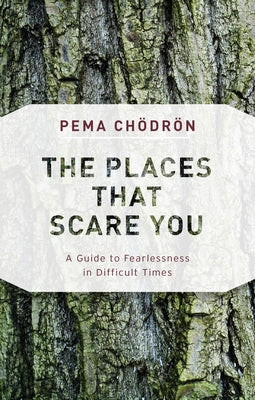 The Places That Scare You: A Guide to Fearlessness in Difficult Times by Chodron, Pema