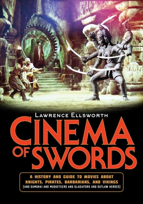 Cinema of Swords: A Popular Guide to Movies about Knights, Pirates, Barbarians, and Vikings (and Samurai and Musketeers and Gladiators a by Ellsworth, Lawrence