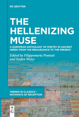 The Hellenizing Muse: A European Anthology of Poetry in Ancient Greek from the Renaissance to the Present by Pontani, Filippomaria