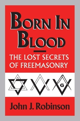 Born in Blood: The Lost Secrets of Freemasonry by Robinson, John J.