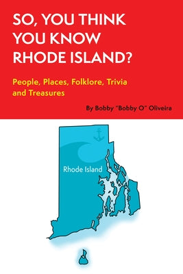 So, You Think You Know Rhode Island?: People, Places, Folklore, Trivia and Treasures by Oliveira, Bobby