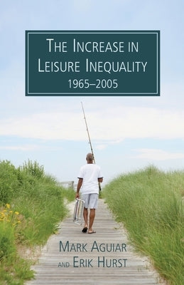 The Increase in Leisure Inequality 1965-2005 by Aguiar, Mark