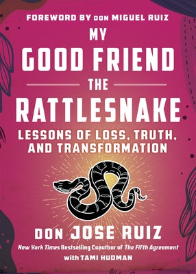 My Good Friend the Rattlesnake: Lessons of Loss, Truth, and Transformation by Ruiz, Don Jose