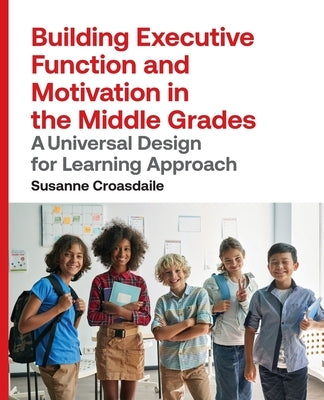 Building Executive Function and Motivation in the Middle Grades: A Universal Design for Learning Approach by Croasdaile, Susanne