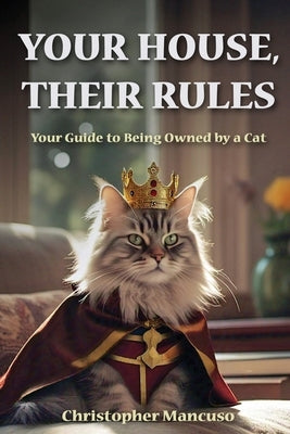 Your House, Their Rules: Your Guide To Being Owned By A Cat by Mancuso, Christopher