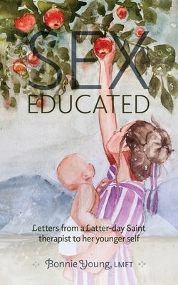 Sex Educated: Letters from a Latter-day Saint Therapist to Her Younger Self by Young, Bonnie