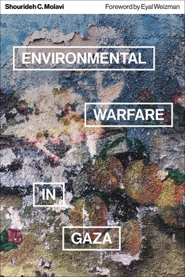 Environmental Warfare in Gaza: Colonial Violence and New Landscapes of Resistance by Molavi, Shourideh C.