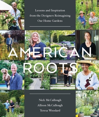 American Roots: Lessons and Inspiration from the Designers Reimagining Our Home Gardens by McCullough, Nick
