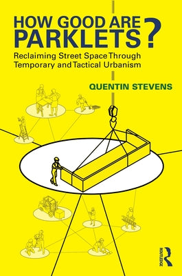 How Good Are Parklets?: Reclaiming Street Space Through Temporary and Tactical Urbanism by Stevens, Quentin