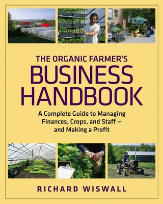 The Organic Farmer's Business Handbook: A Complete Guide to Managing Finances, Crops, and Staff - And Making a Profit [With CDROM] by Wiswall, Richard