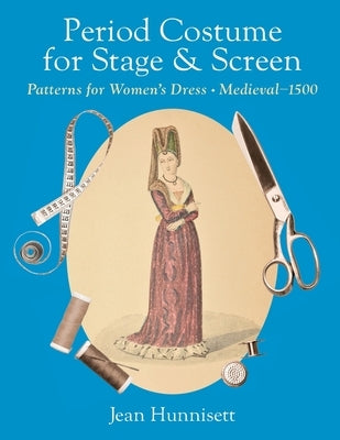 Period Costume for Stage & Screen: Patterns for Women's Dress, Medieval - 1500 by Hunnisett, Jean