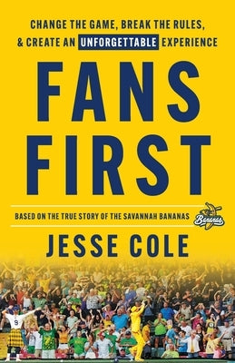 Fans First: Change The Game, Break the Rules & Create an Unforgettable Experience by Cole, Jesse