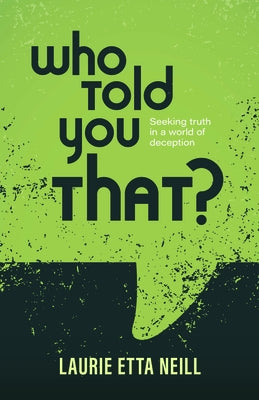 Who Told You That?: Seeking Truth in a World of Deception by Neill, Laurie Etta