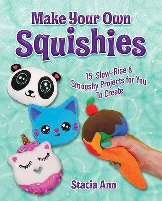 Make Your Own Squishies: 15 Slow-Rise and Smooshy Projects for You to Create by Stacia, Ann