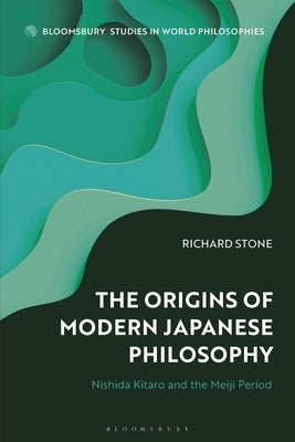 The Origins of Modern Japanese Philosophy: Nishida Kitaro and the Meiji Period by Stone, Richard