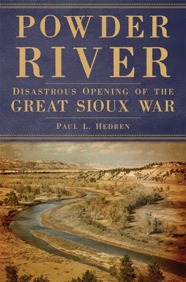 Powder River: Disastrous Opening of the Great Sioux War by Hedren, Paul L.