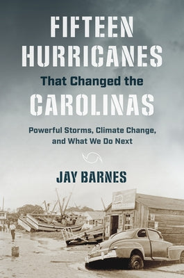 Fifteen Hurricanes That Changed the Carolinas: Powerful Storms, Climate Change, and What We Do Next by Barnes, Jay