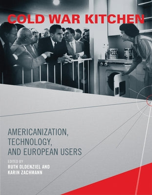 Cold War Kitchen: Americanization, Technology, and European Users by Oldenziel, Ruth