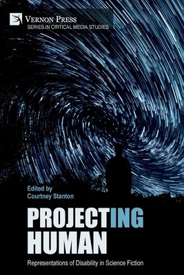 Project(ing) Human: Representations of Disability in Science Fiction by Stanton, Courtney