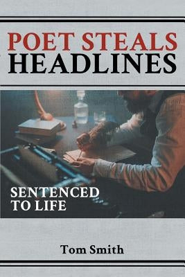Poet Steals Headlines: Sentence to Life by Smith, Tom