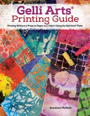 Gelli Arts(r) Printing Guide: Printing Without a Press on Paper and Fabric Using the Gelli Arts(r) Plate by McNeill, Suzanne