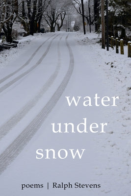 Water Under Snow: Poems by Stevens, Ralph