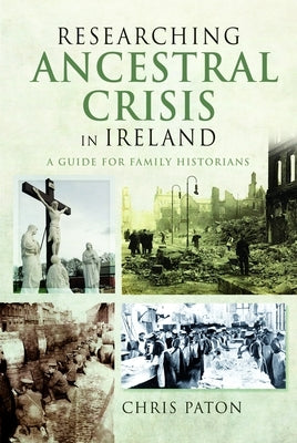 Researching Ancestral Crisis in Ireland: A Guide for Family Historians by Paton, Chris