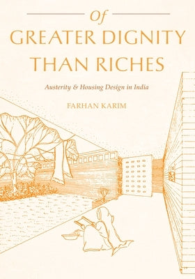 Of Greater Dignity Than Riches: Austerity and Housing Design in India by Karim, Farhan
