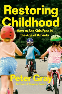 Restoring Childhood: How to Set Kids Free in the Age of Anxiety by Gray, Peter