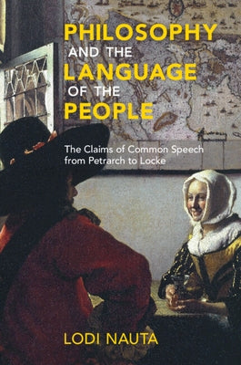 Philosophy and the Language of the People: The Claims of Common Speech from Petrarch to Locke by Nauta, Lodi