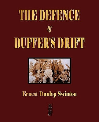 The Defence Of Duffer's Drift - A Lesson in the Fundamentals of Small Unit Tactics by Ernest Dunlop Swinton