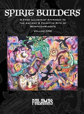 Spirit Builders: A Free Illuminist Approach to the Antient & Primitive Rite of Memphis+Misraïm, Volume One by Palamas