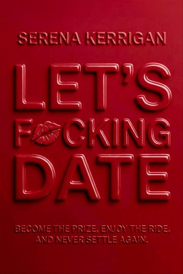 Let's F*cking Date: Become the Prize, Enjoy the Ride, and Never Settle Again by Kerrigan, Serena