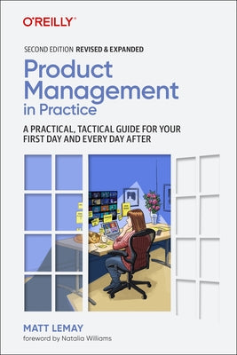 Product Management in Practice: A Practical, Tactical Guide for Your First Day and Every Day After by Lemay, Matt