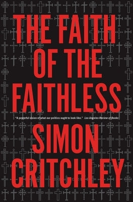 The Faith of the Faithless: Experiments In Political Theology by Critchley, Simon