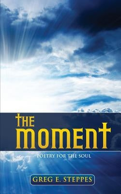 The Moment: Poetry for the Soul by Steppes, Greg