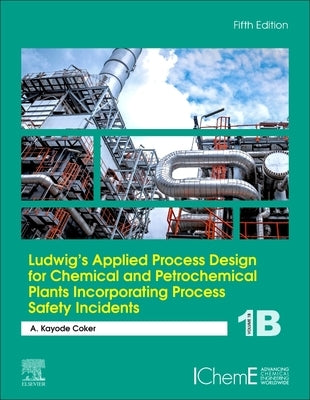 Ludwig's Applied Process Design for Chemical and Petrochemical Plants Incorporating Process Safety Incidents: Volume 1b by Coker, A. Kayode