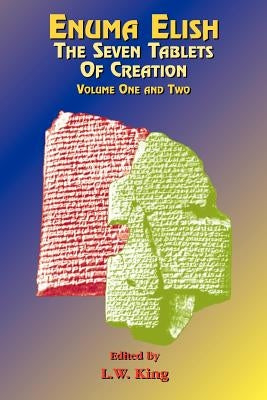 Enuma Elish: The Seven Tablets of Creation: The Babylonian and Assyrian Legends Concerning the Creation of the World and of Mankind. by King, L. W.