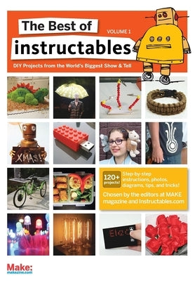 The Best of Instructables Volume I: Do-It-Yourself Projects from the World's Biggest Show & Tell by Make Magazine and Instructables Com, The