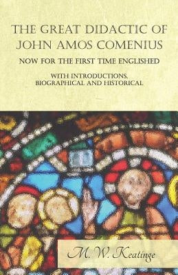 The Great Didactic of John Amos Comenius, Now for the First Time Englished - With Introductions, Biographical and Historical by Keatinge, M. W.