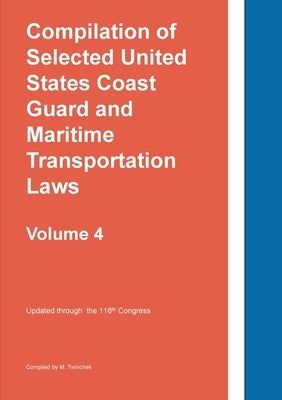 Compilation of Selected United States Coast Guard and Maritime Transportation Laws Vol 4 by Twinchek