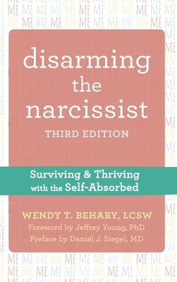 Disarming the Narcissist: Surviving and Thriving with the Self-Absorbed by Behary, Wendy T.