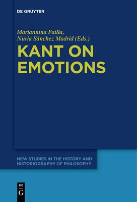 Kant on Emotions: Critical Essays in the Contemporary Context by Failla, Mariannina