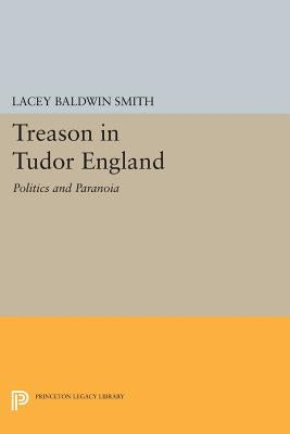 Treason in Tudor England: Politics and Paranoia by Smith, Lacey Baldwin