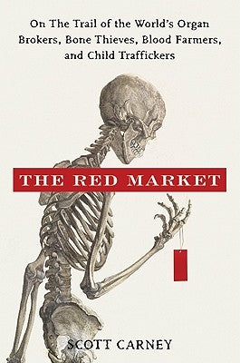 The Red Market: On the Trail of the World's Organ Brokers, Bone Thieves, Blood Farmers, and Child Traffickers by Carney, Scott