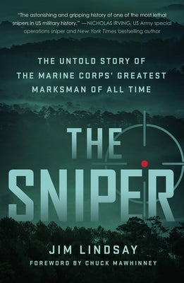 The Sniper: The Untold Story of the Marine Corps' Greatest Marksman of All Time by Lindsay, Jim